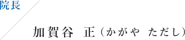 院長 加賀谷 正（かがや ただし）