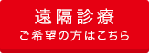 遠隔診療 ご希望の方はこちら